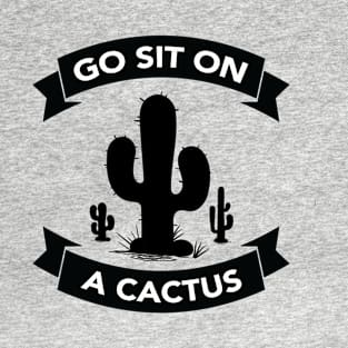 Go sit on a cactus T-Shirt